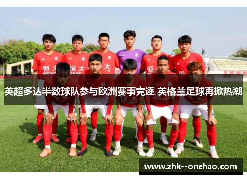 英超多达半数球队参与欧洲赛事竞逐 英格兰足球再掀热潮 英超多达半数球队参与欧洲赛事竞逐 英格兰足球再掀热潮