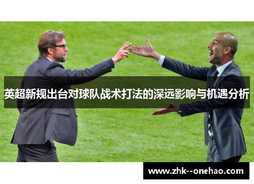 英超新规出台对球队战术打法的深远影响与机遇分析 英超新规出台对球队战术打法的深远影响与机遇分析