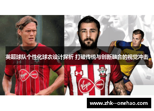英超球队个性化球衣设计探析 打破传统与创新融合的视觉冲击 英超球队个性化球衣设计探析 打破传统与创新融合的视觉冲击