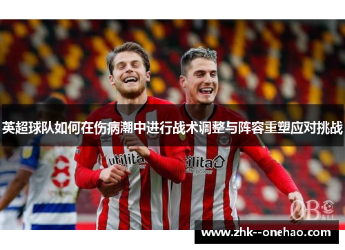 英超球队如何在伤病潮中进行战术调整与阵容重塑应对挑战