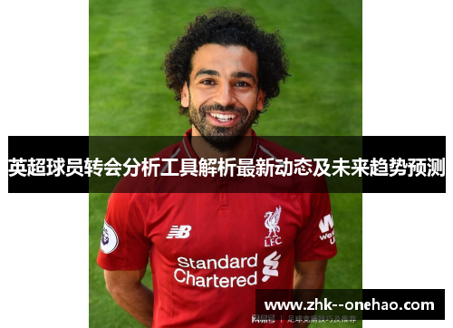 英超球员转会分析工具解析最新动态及未来趋势预测