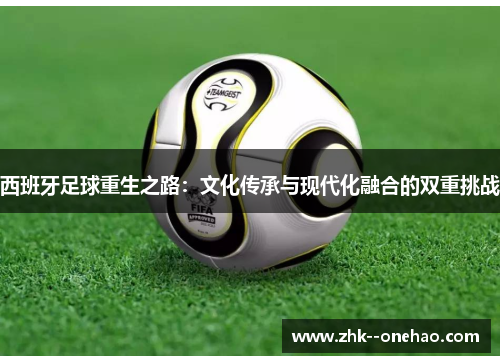 西班牙足球重生之路:文化传承与现代化融合的双重挑战 西班牙足球重生之路:文化传承与现代化融合的双重挑战