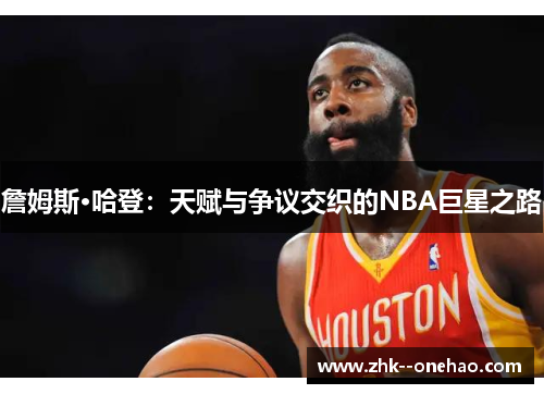 詹姆斯·哈登:天赋与争议交织的NBA巨星之路 詹姆斯·哈登:天赋与争议交织的NBA巨星之路