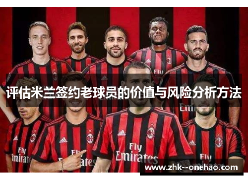 评估米兰签约老球员的价值与风险分析方法 评估米兰签约老球员的价值与风险分析方法