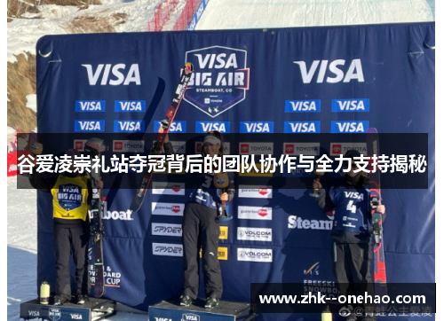 谷爱凌崇礼站夺冠背后的团队协作与全力支持揭秘 谷爱凌崇礼站夺冠背后的团队协作与全力支持揭秘