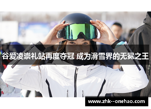谷爱凌崇礼站再度夺冠 成为滑雪界的无冕之王