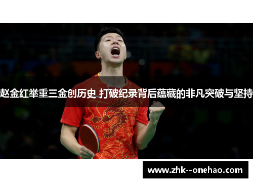 赵金红举重三金创历史 打破纪录背后蕴藏的非凡突破与坚持 赵金红举重三金创历史 打破纪录背后蕴藏的非凡突破与坚持
