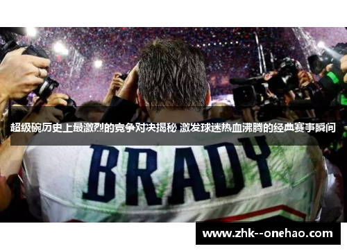 超级碗历史上最激烈的竞争对决揭秘 激发球迷热血沸腾的经典赛事瞬间