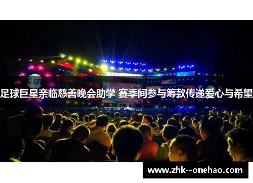 足球巨星亲临慈善晚会助学 赛季间参与筹款传递爱心与希望 足球巨星亲临慈善晚会助学 赛季间参与筹款传递爱心与希望