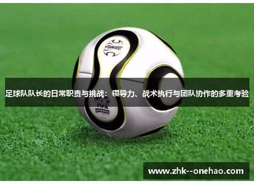 足球队队长的日常职责与挑战：领导力、战术执行与团队协作的多重考验