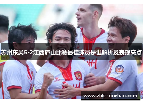 苏州东吴5-2江西庐山比赛最佳球员是谁解析及表现亮点