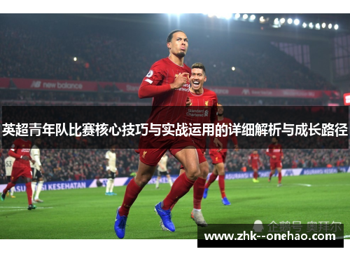 英超青年队比赛核心技巧与实战运用的详细解析与成长路径 英超青年队比赛核心技巧与实战运用的详细解析与成长路径