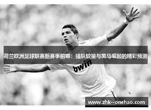 荷兰欧洲足球联赛新赛季前瞻:强队较量与黑马崛起的精彩预测 荷兰欧洲足球联赛新赛季前瞻:强队较量与黑马崛起的精彩预测