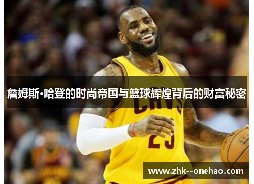 詹姆斯·哈登的时尚帝国与篮球辉煌背后的财富秘密