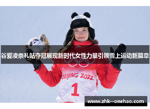 谷爱凌崇礼站夺冠展现新时代女性力量引领雪上运动新篇章