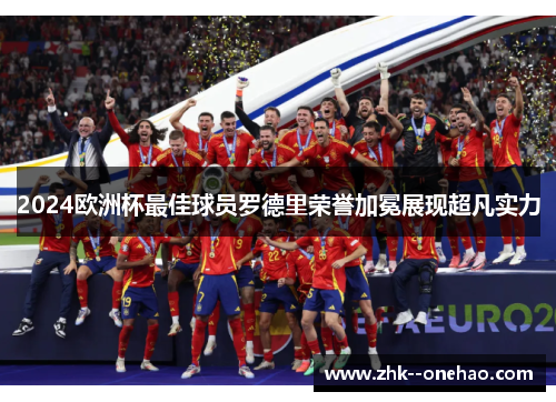 2024欧洲杯最佳球员罗德里荣誉加冕展现超凡实力