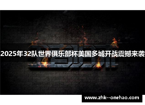 2025年32队世界俱乐部杯美国多城开战震撼来袭