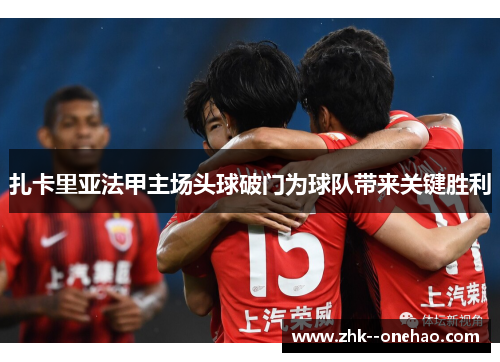 扎卡里亚法甲主场头球破门为球队带来关键胜利 扎卡里亚法甲主场头球破门为球队带来关键胜利
