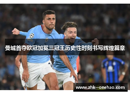 曼城首夺欧冠加冕三冠王历史性时刻书写辉煌篇章