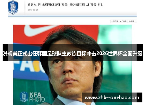 洪明甫正式出任韩国足球队主教练目标冲击2026世界杯全面升级
