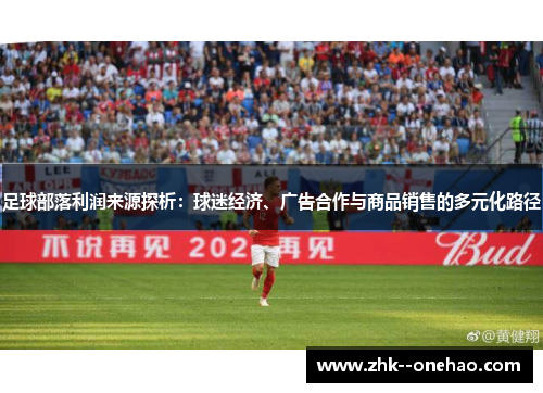 足球部落利润来源探析:球迷经济、广告合作与商品销售的多元化路径 足球部落利润来源探析:球迷经济、广告合作与商品销售的多元化路径