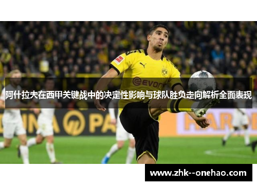 阿什拉夫在西甲关键战中的决定性影响与球队胜负走向解析全面表现 阿什拉夫在西甲关键战中的决定性影响与球队胜负走向解析全面表现