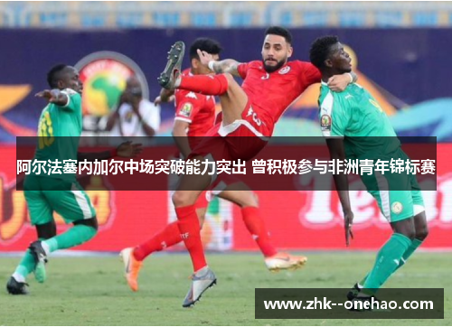 阿尔法塞内加尔中场突破能力突出 曾积极参与非洲青年锦标赛