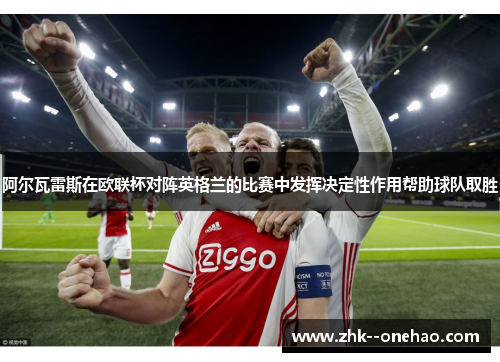 阿尔瓦雷斯在欧联杯对阵英格兰的比赛中发挥决定性作用帮助球队取胜