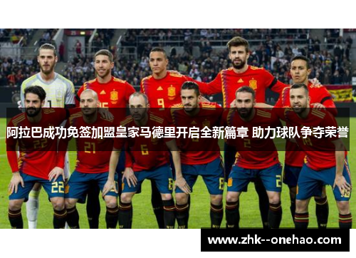 阿拉巴成功免签加盟皇家马德里开启全新篇章 助力球队争夺荣誉 阿拉巴成功免签加盟皇家马德里开启全新篇章 助力球队争夺荣誉