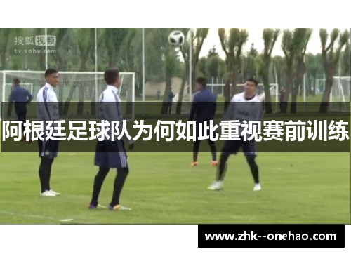 阿根廷足球队为何如此重视赛前训练 阿根廷足球队为何如此重视赛前训练