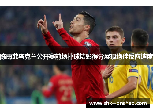 陈雨菲乌克兰公开赛前场扑球精彩得分展现绝佳反应速度 陈雨菲乌克兰公开赛前场扑球精彩得分展现绝佳反应速度