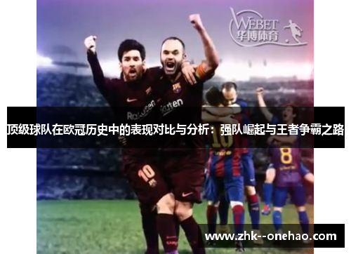 顶级球队在欧冠历史中的表现对比与分析:强队崛起与王者争霸之路 顶级球队在欧冠历史中的表现对比与分析:强队崛起与王者争霸之路