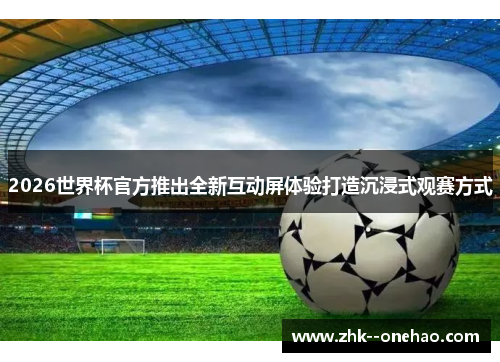 2026世界杯官方推出全新互动屏体验打造沉浸式观赛方式