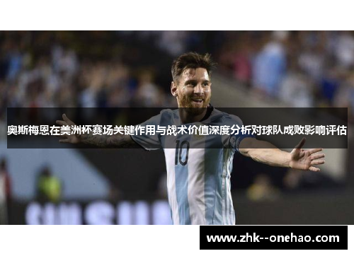 奥斯梅恩在美洲杯赛场关键作用与战术价值深度分析对球队成败影响评估
