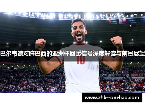巴尔韦德对阵巴西的亚洲杯回暖信号深度解读与前景展望 巴尔韦德对阵巴西的亚洲杯回暖信号深度解读与前景展望