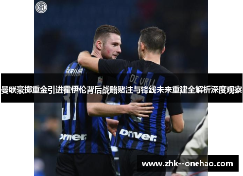 曼联豪掷重金引进霍伊伦背后战略赌注与锋线未来重建全解析深度观察