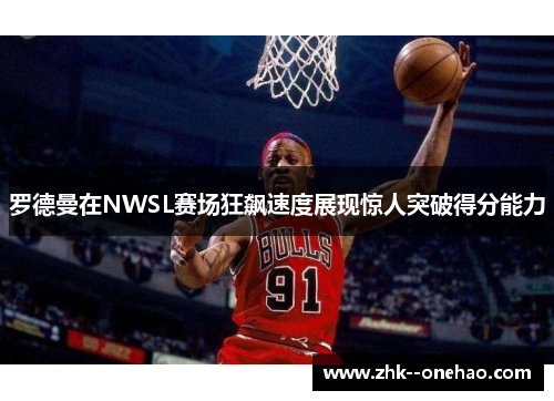 罗德曼在NWSL赛场狂飙速度展现惊人突破得分能力 罗德曼在NWSL赛场狂飙速度展现惊人突破得分能力