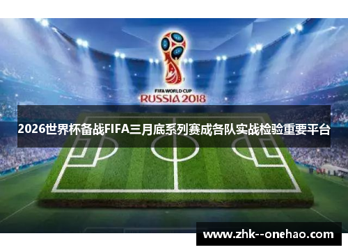 2026世界杯备战FIFA三月底系列赛成各队实战检验重要平台 2026世界杯备战FIFA三月底系列赛成各队实战检验重要平台